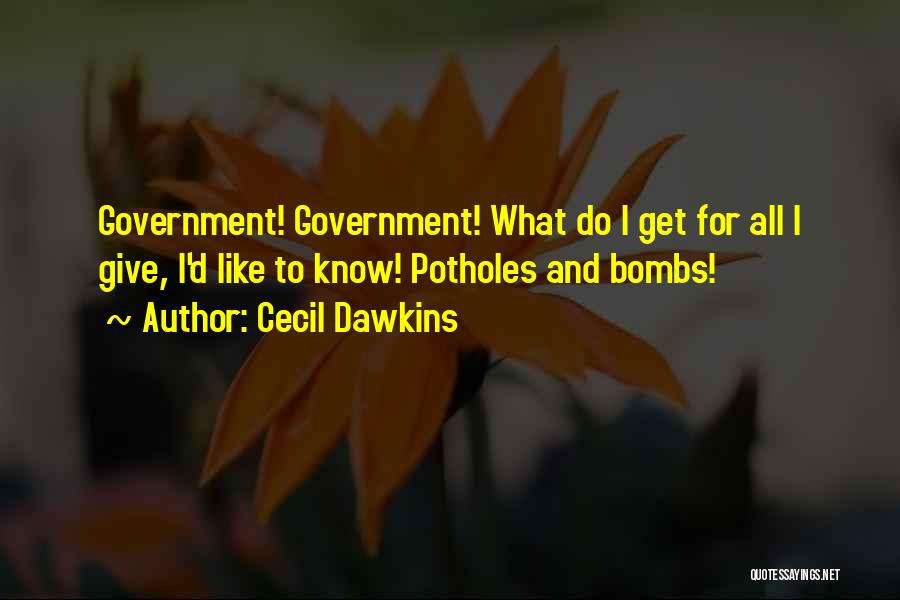 Cecil Dawkins Quotes: Government! Government! What Do I Get For All I Give, I'd Like To Know! Potholes And Bombs!