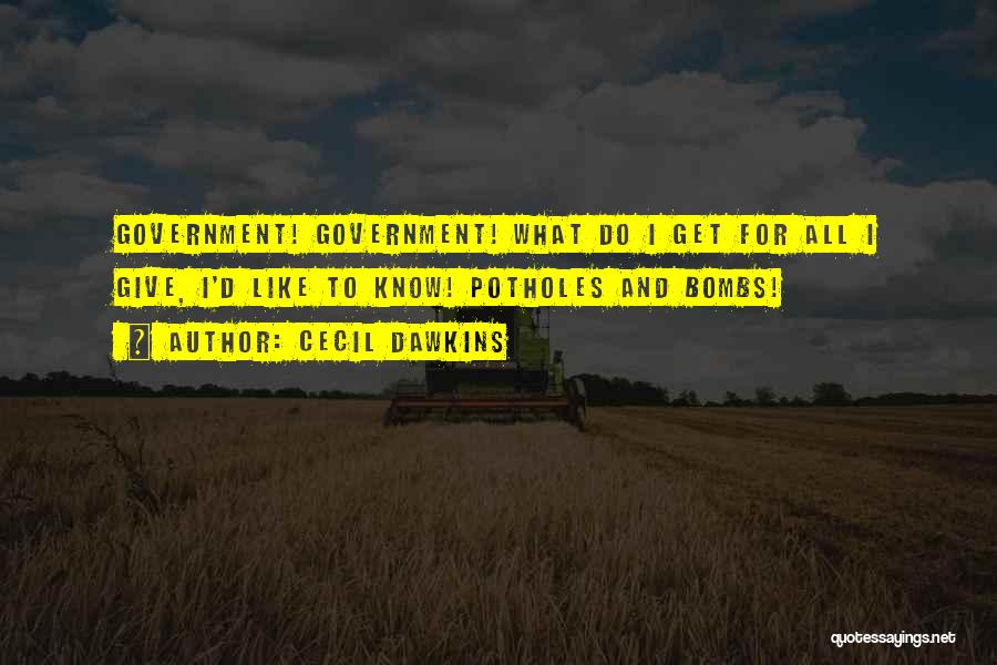 Cecil Dawkins Quotes: Government! Government! What Do I Get For All I Give, I'd Like To Know! Potholes And Bombs!