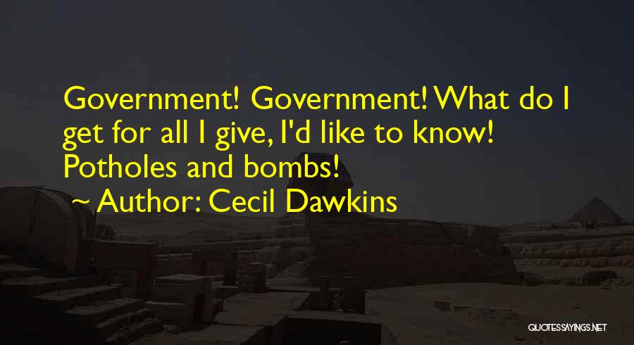 Cecil Dawkins Quotes: Government! Government! What Do I Get For All I Give, I'd Like To Know! Potholes And Bombs!