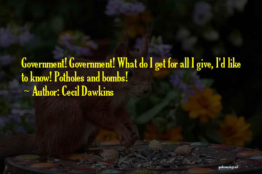 Cecil Dawkins Quotes: Government! Government! What Do I Get For All I Give, I'd Like To Know! Potholes And Bombs!
