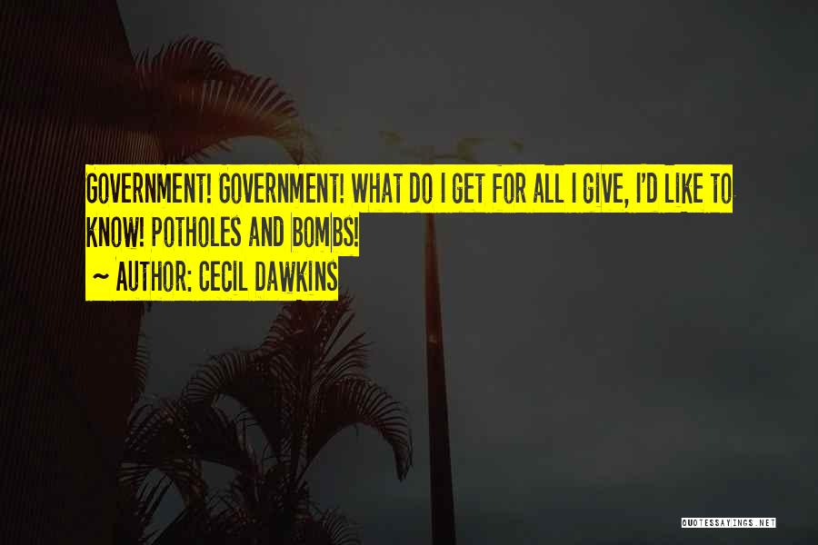 Cecil Dawkins Quotes: Government! Government! What Do I Get For All I Give, I'd Like To Know! Potholes And Bombs!