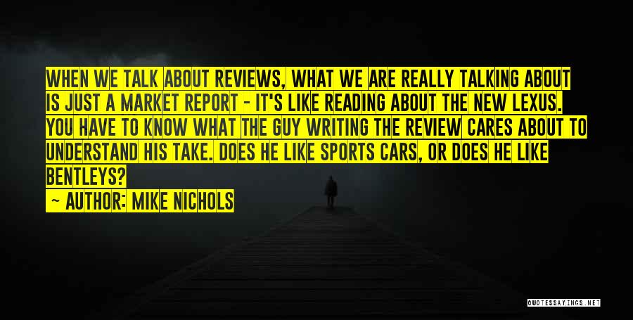 Mike Nichols Quotes: When We Talk About Reviews, What We Are Really Talking About Is Just A Market Report - It's Like Reading