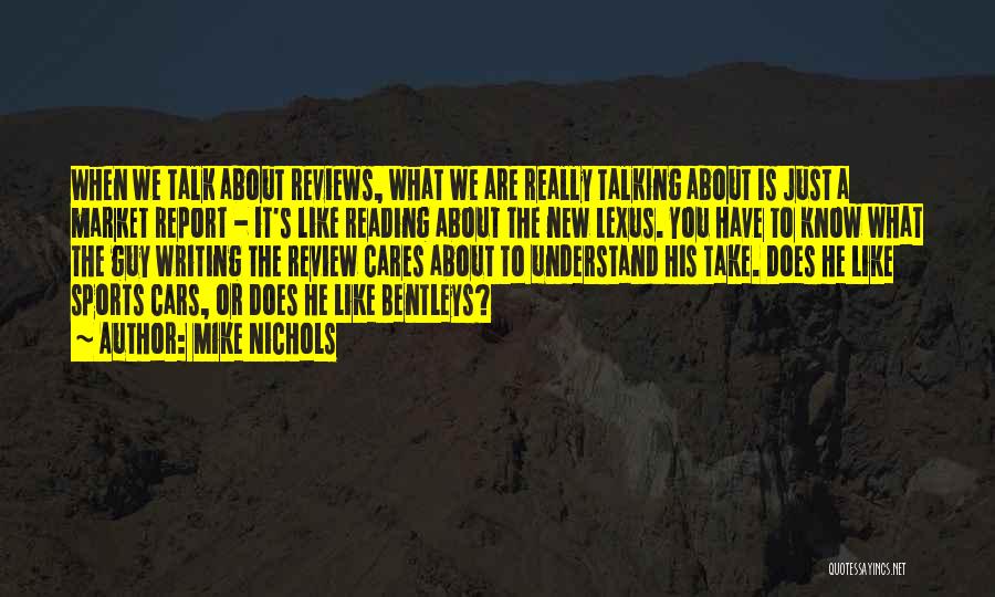 Mike Nichols Quotes: When We Talk About Reviews, What We Are Really Talking About Is Just A Market Report - It's Like Reading