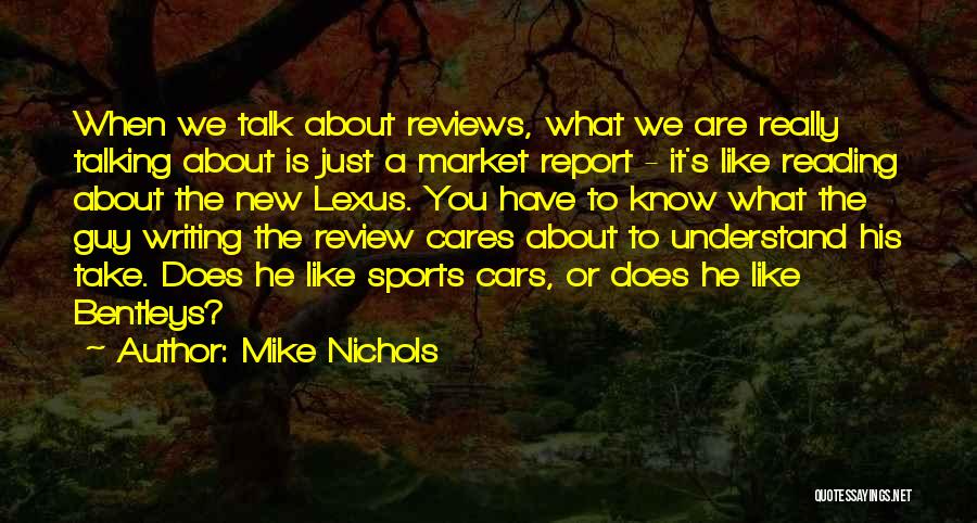 Mike Nichols Quotes: When We Talk About Reviews, What We Are Really Talking About Is Just A Market Report - It's Like Reading