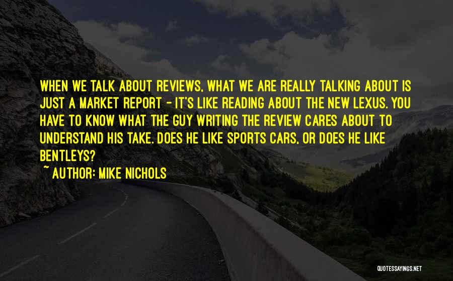 Mike Nichols Quotes: When We Talk About Reviews, What We Are Really Talking About Is Just A Market Report - It's Like Reading