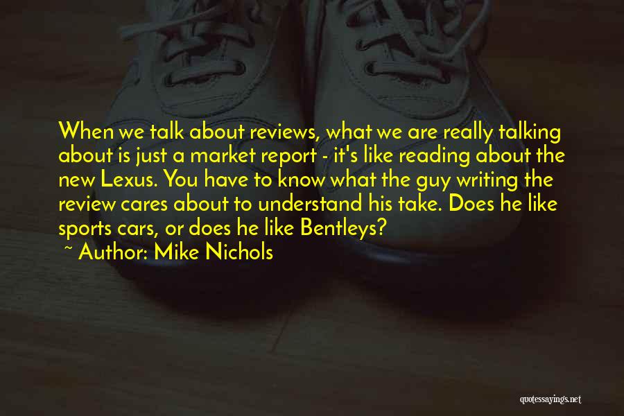 Mike Nichols Quotes: When We Talk About Reviews, What We Are Really Talking About Is Just A Market Report - It's Like Reading