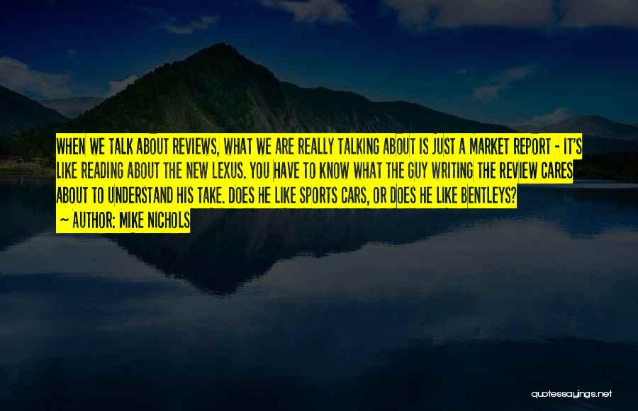 Mike Nichols Quotes: When We Talk About Reviews, What We Are Really Talking About Is Just A Market Report - It's Like Reading