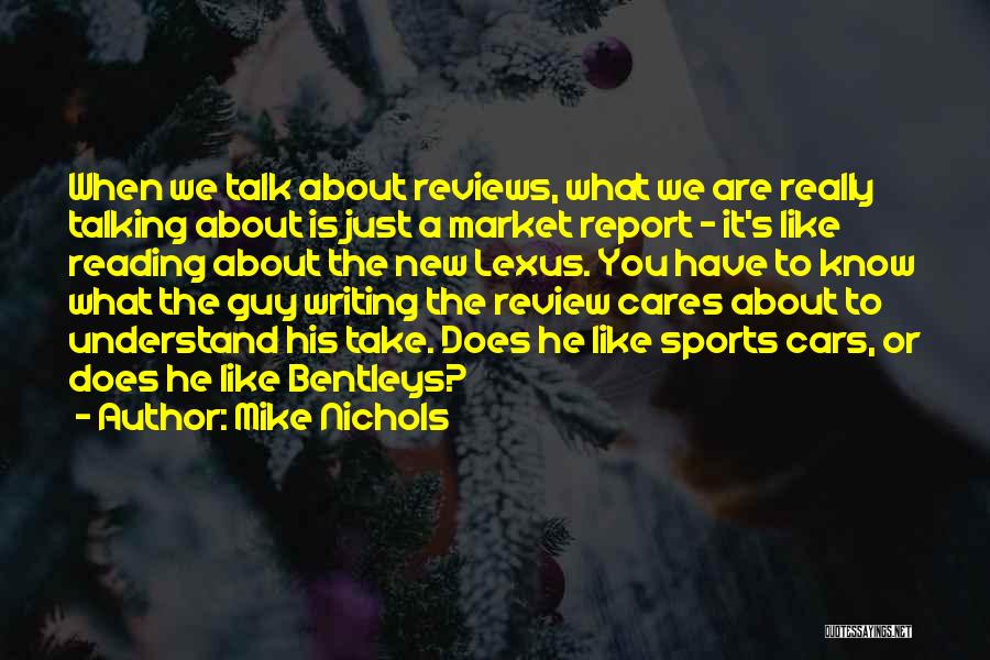 Mike Nichols Quotes: When We Talk About Reviews, What We Are Really Talking About Is Just A Market Report - It's Like Reading