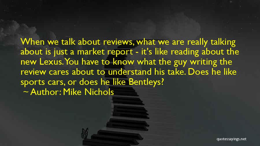 Mike Nichols Quotes: When We Talk About Reviews, What We Are Really Talking About Is Just A Market Report - It's Like Reading