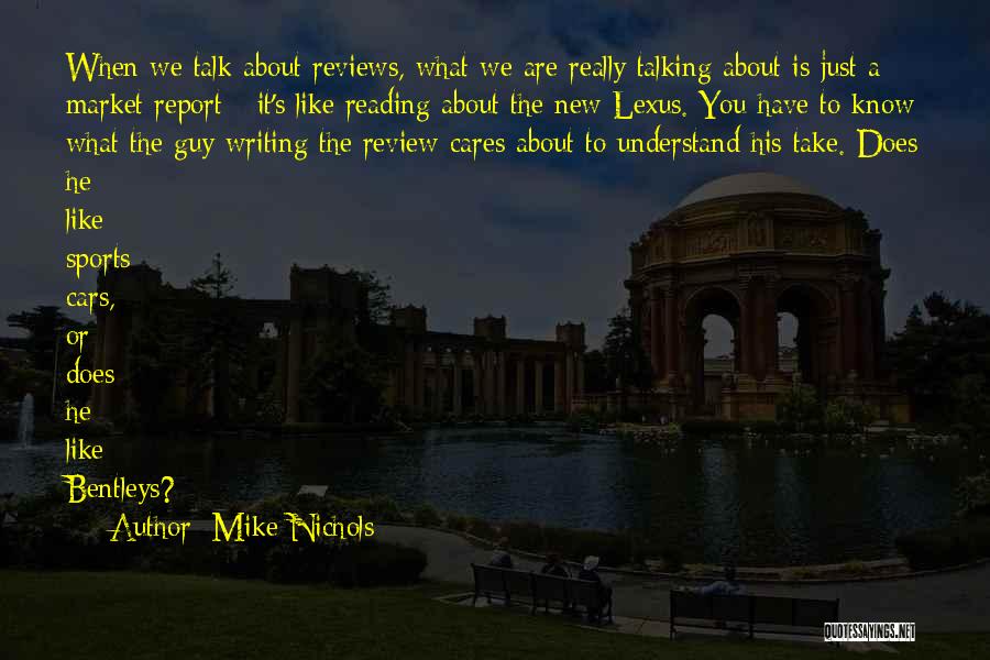 Mike Nichols Quotes: When We Talk About Reviews, What We Are Really Talking About Is Just A Market Report - It's Like Reading