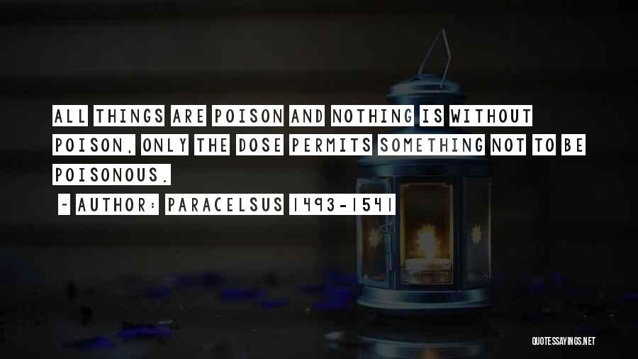 Paracelsus 1493-1541 Quotes: All Things Are Poison And Nothing Is Without Poison, Only The Dose Permits Something Not To Be Poisonous.