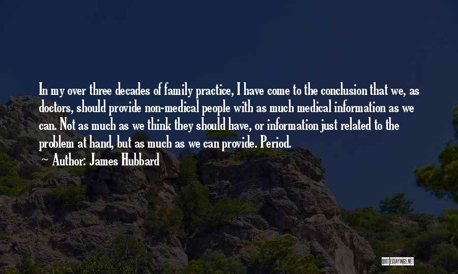 James Hubbard Quotes: In My Over Three Decades Of Family Practice, I Have Come To The Conclusion That We, As Doctors, Should Provide