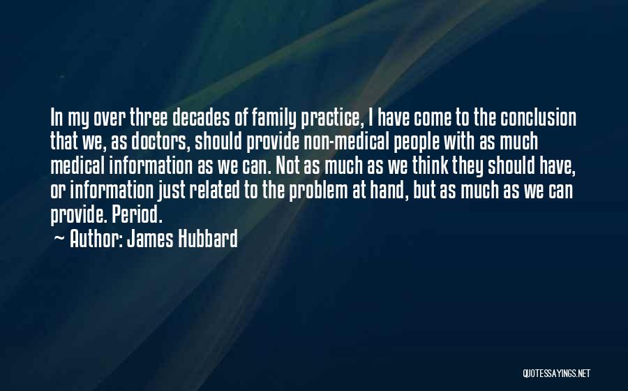 James Hubbard Quotes: In My Over Three Decades Of Family Practice, I Have Come To The Conclusion That We, As Doctors, Should Provide