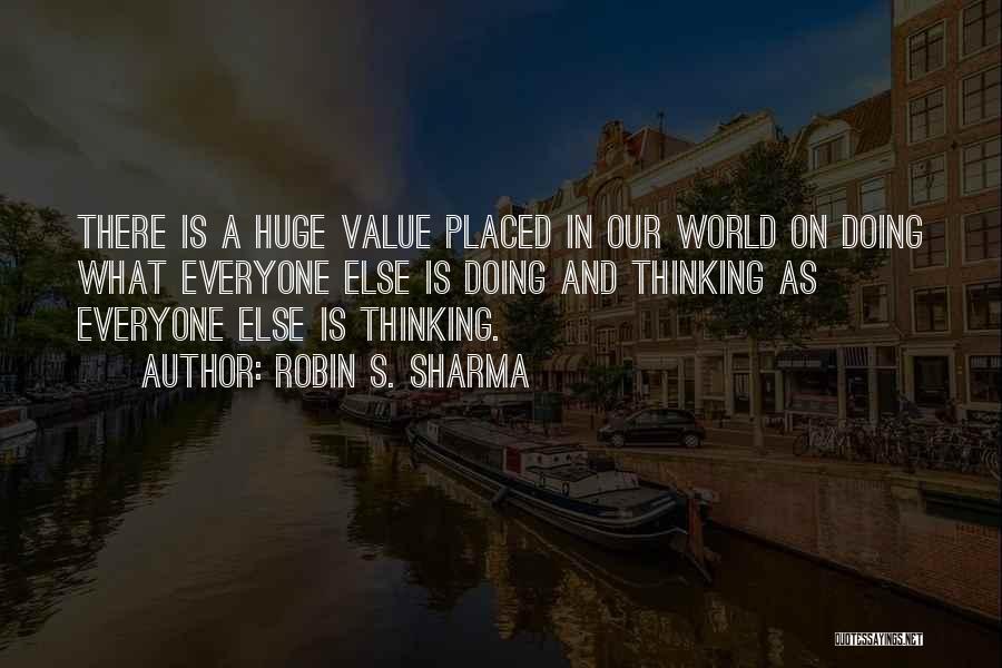Robin S. Sharma Quotes: There Is A Huge Value Placed In Our World On Doing What Everyone Else Is Doing And Thinking As Everyone