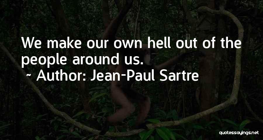 Jean-Paul Sartre Quotes: We Make Our Own Hell Out Of The People Around Us.