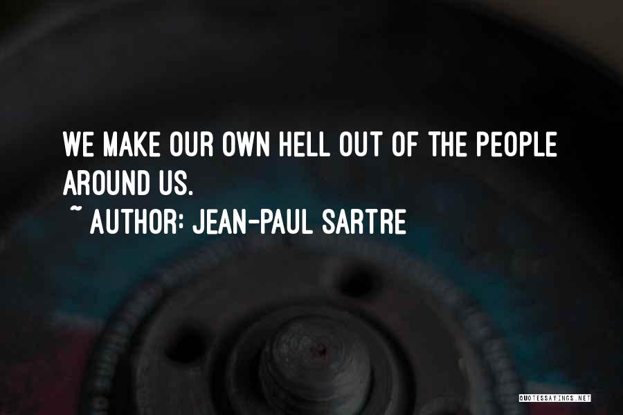 Jean-Paul Sartre Quotes: We Make Our Own Hell Out Of The People Around Us.