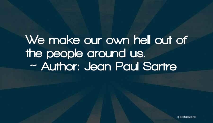 Jean-Paul Sartre Quotes: We Make Our Own Hell Out Of The People Around Us.