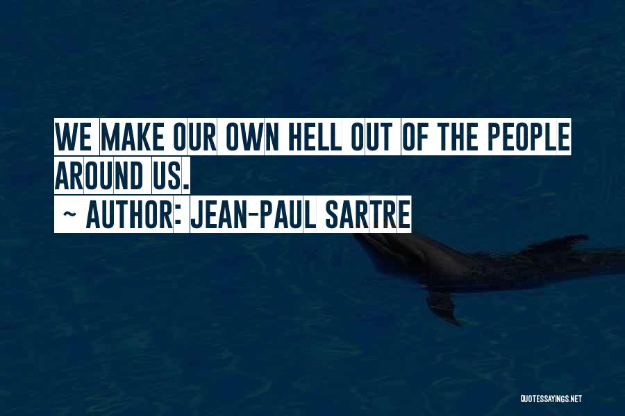 Jean-Paul Sartre Quotes: We Make Our Own Hell Out Of The People Around Us.