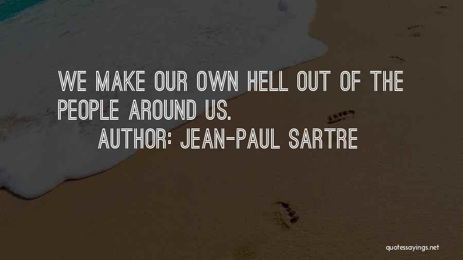 Jean-Paul Sartre Quotes: We Make Our Own Hell Out Of The People Around Us.