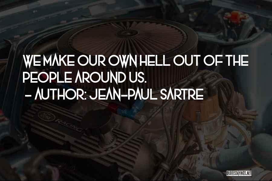 Jean-Paul Sartre Quotes: We Make Our Own Hell Out Of The People Around Us.