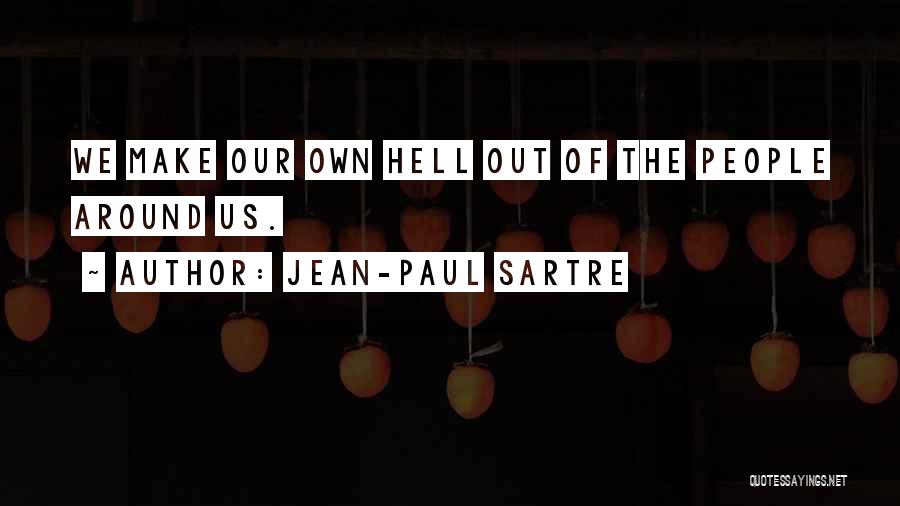 Jean-Paul Sartre Quotes: We Make Our Own Hell Out Of The People Around Us.