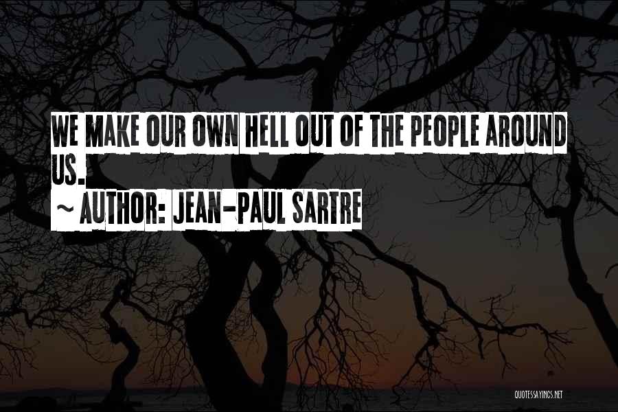 Jean-Paul Sartre Quotes: We Make Our Own Hell Out Of The People Around Us.