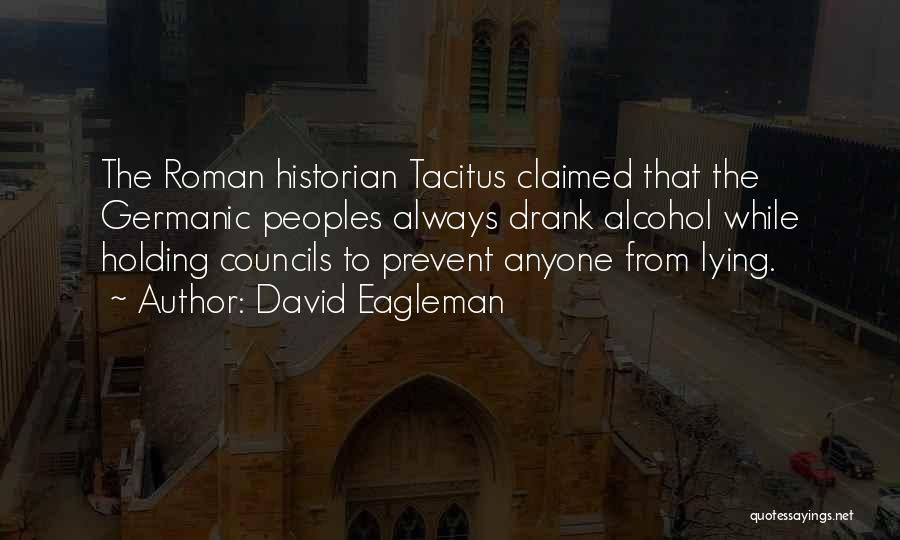 David Eagleman Quotes: The Roman Historian Tacitus Claimed That The Germanic Peoples Always Drank Alcohol While Holding Councils To Prevent Anyone From Lying.