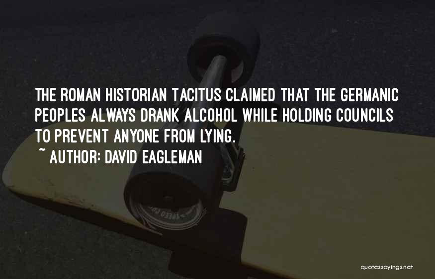 David Eagleman Quotes: The Roman Historian Tacitus Claimed That The Germanic Peoples Always Drank Alcohol While Holding Councils To Prevent Anyone From Lying.