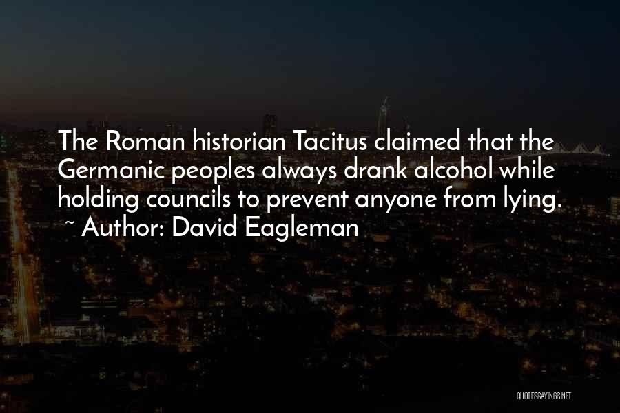David Eagleman Quotes: The Roman Historian Tacitus Claimed That The Germanic Peoples Always Drank Alcohol While Holding Councils To Prevent Anyone From Lying.
