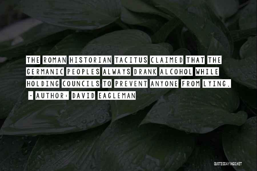 David Eagleman Quotes: The Roman Historian Tacitus Claimed That The Germanic Peoples Always Drank Alcohol While Holding Councils To Prevent Anyone From Lying.