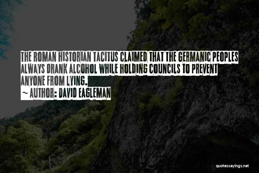 David Eagleman Quotes: The Roman Historian Tacitus Claimed That The Germanic Peoples Always Drank Alcohol While Holding Councils To Prevent Anyone From Lying.