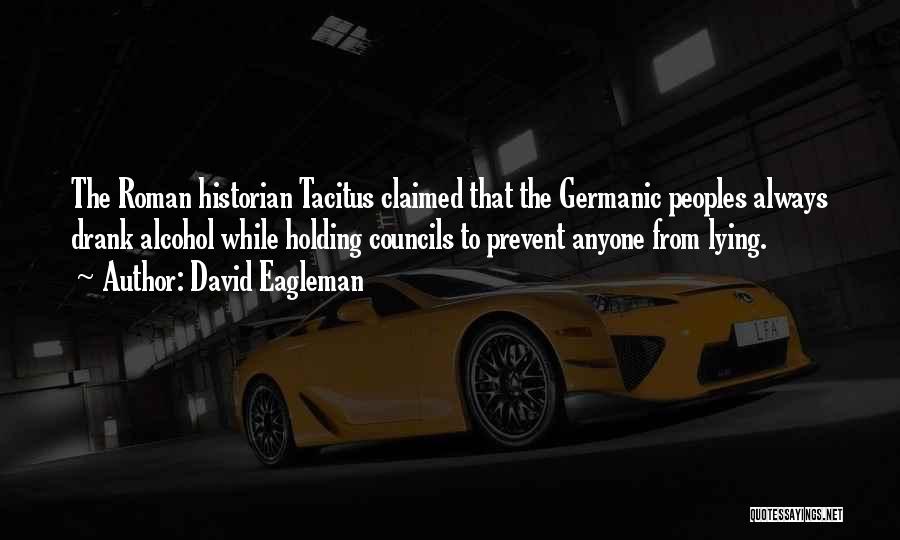 David Eagleman Quotes: The Roman Historian Tacitus Claimed That The Germanic Peoples Always Drank Alcohol While Holding Councils To Prevent Anyone From Lying.