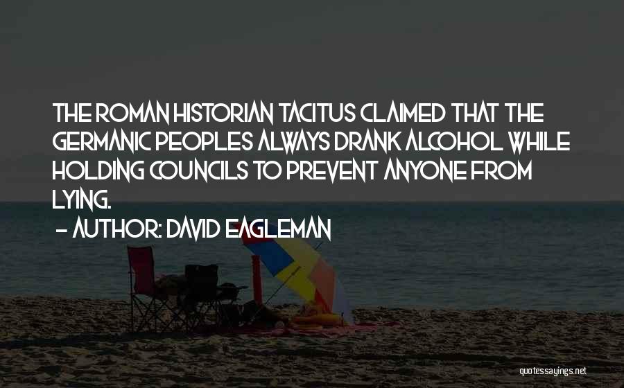 David Eagleman Quotes: The Roman Historian Tacitus Claimed That The Germanic Peoples Always Drank Alcohol While Holding Councils To Prevent Anyone From Lying.