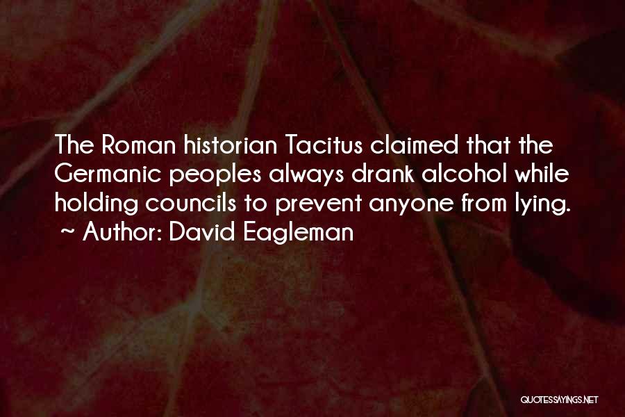 David Eagleman Quotes: The Roman Historian Tacitus Claimed That The Germanic Peoples Always Drank Alcohol While Holding Councils To Prevent Anyone From Lying.