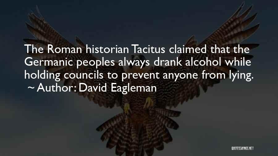 David Eagleman Quotes: The Roman Historian Tacitus Claimed That The Germanic Peoples Always Drank Alcohol While Holding Councils To Prevent Anyone From Lying.