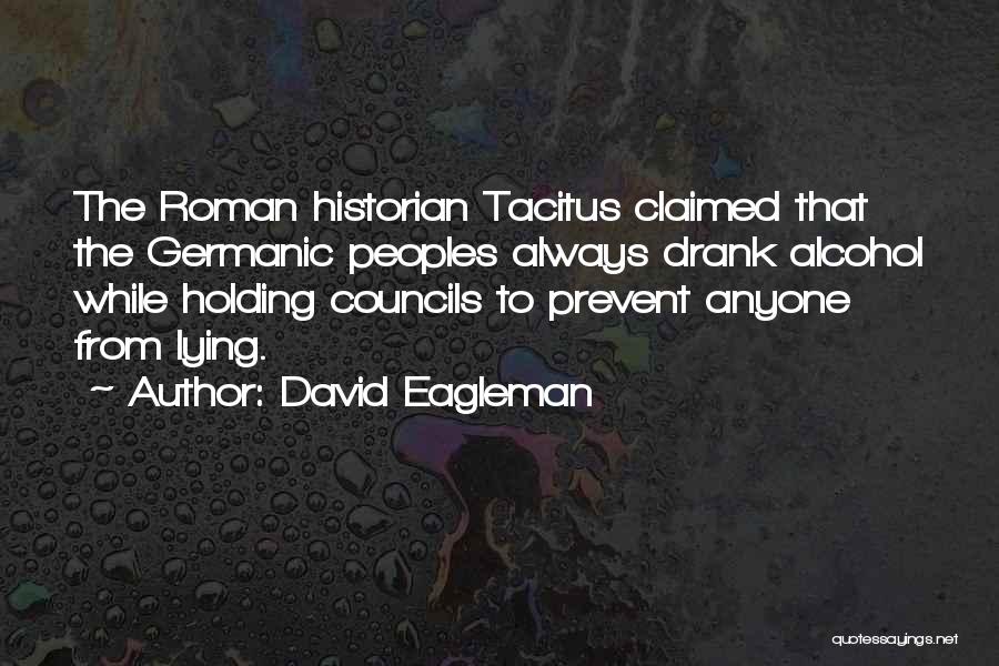 David Eagleman Quotes: The Roman Historian Tacitus Claimed That The Germanic Peoples Always Drank Alcohol While Holding Councils To Prevent Anyone From Lying.