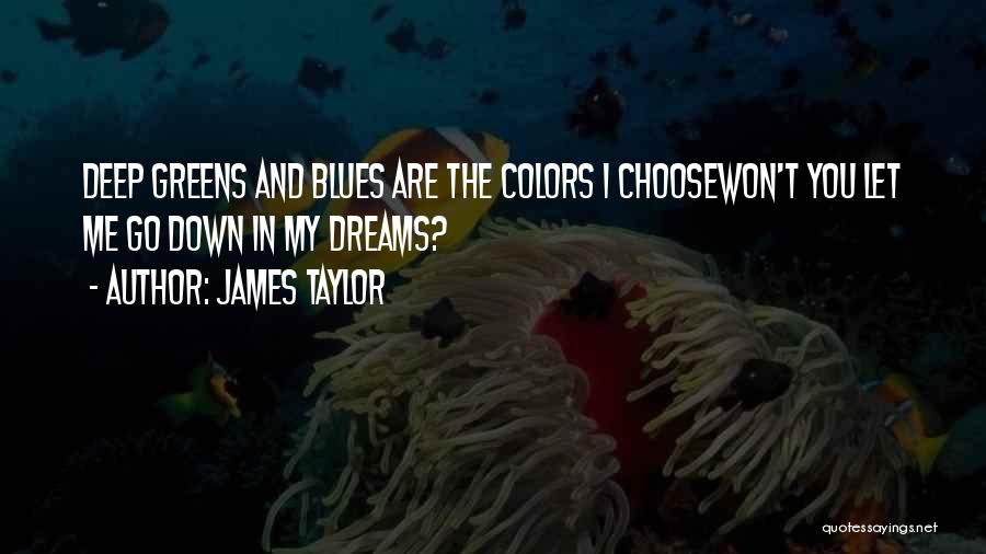 James Taylor Quotes: Deep Greens And Blues Are The Colors I Choosewon't You Let Me Go Down In My Dreams?