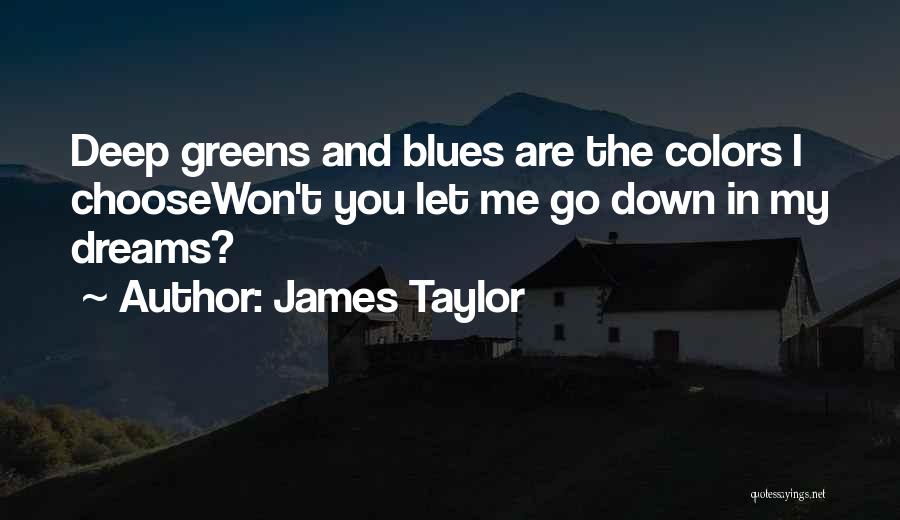 James Taylor Quotes: Deep Greens And Blues Are The Colors I Choosewon't You Let Me Go Down In My Dreams?