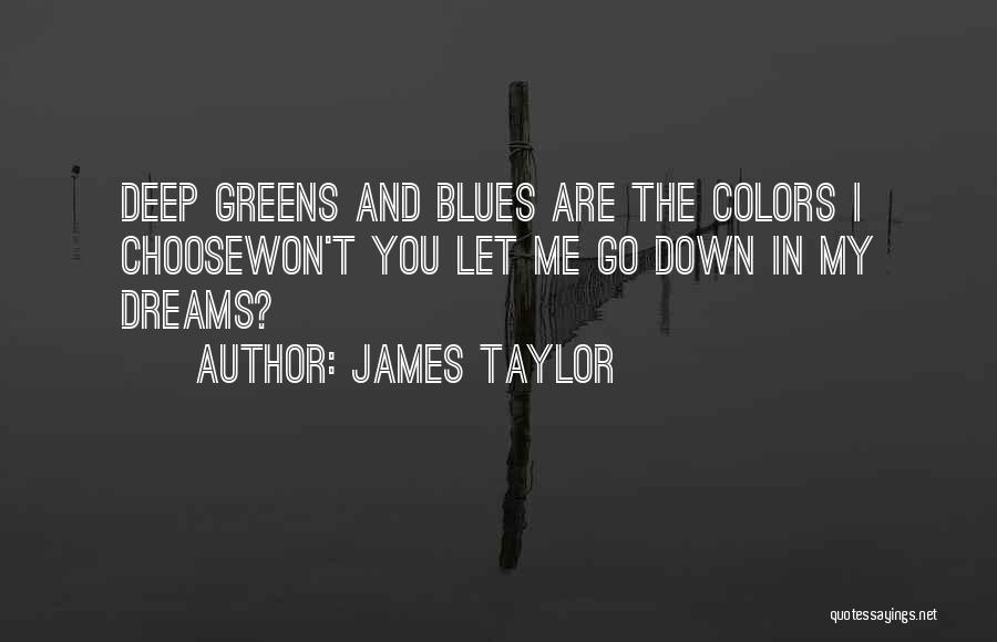 James Taylor Quotes: Deep Greens And Blues Are The Colors I Choosewon't You Let Me Go Down In My Dreams?