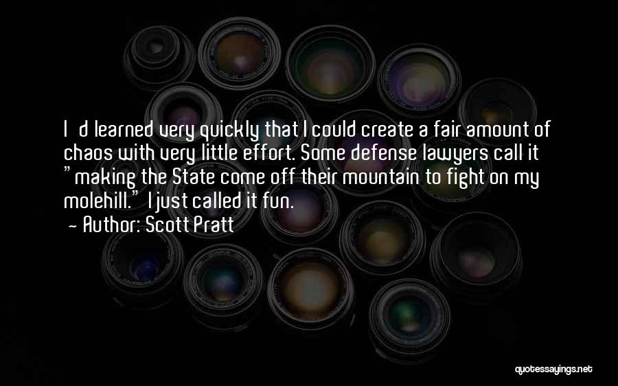 Scott Pratt Quotes: I'd Learned Very Quickly That I Could Create A Fair Amount Of Chaos With Very Little Effort. Some Defense Lawyers