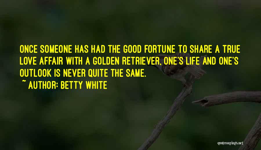 Betty White Quotes: Once Someone Has Had The Good Fortune To Share A True Love Affair With A Golden Retriever, One's Life And