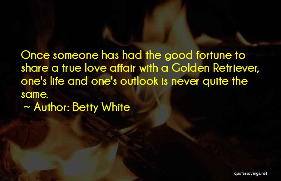Betty White Quotes: Once Someone Has Had The Good Fortune To Share A True Love Affair With A Golden Retriever, One's Life And