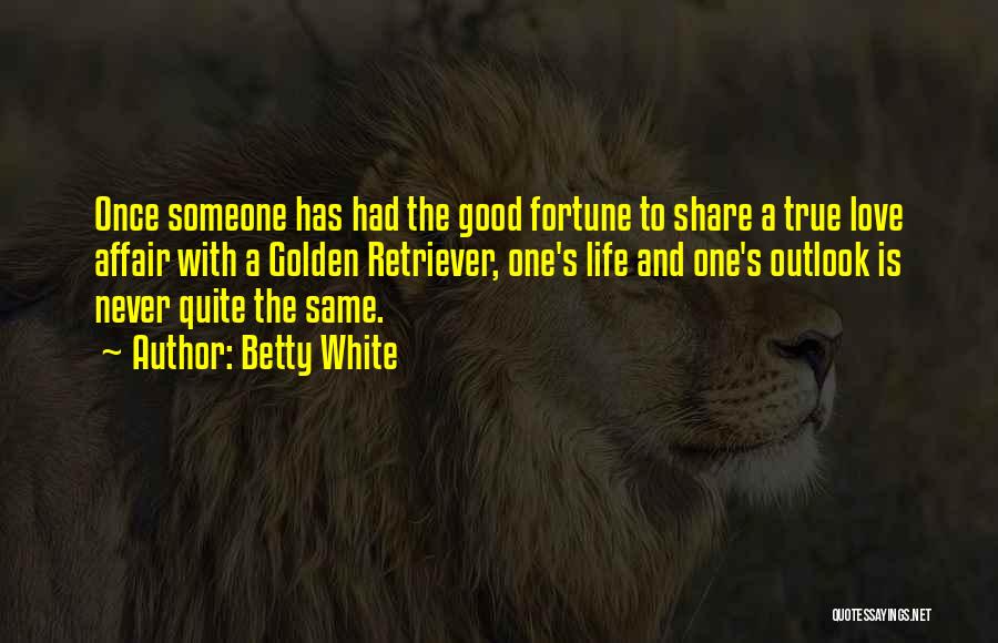 Betty White Quotes: Once Someone Has Had The Good Fortune To Share A True Love Affair With A Golden Retriever, One's Life And