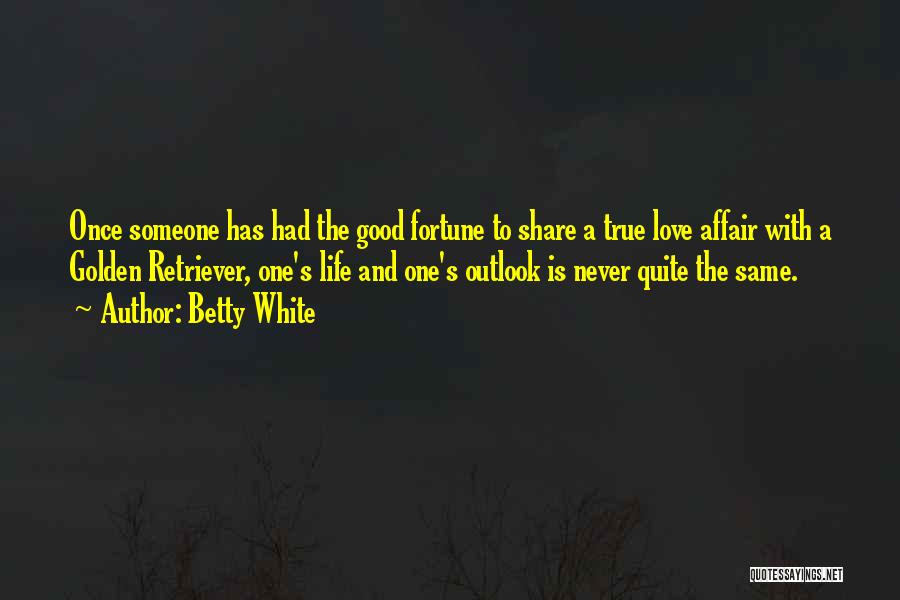 Betty White Quotes: Once Someone Has Had The Good Fortune To Share A True Love Affair With A Golden Retriever, One's Life And