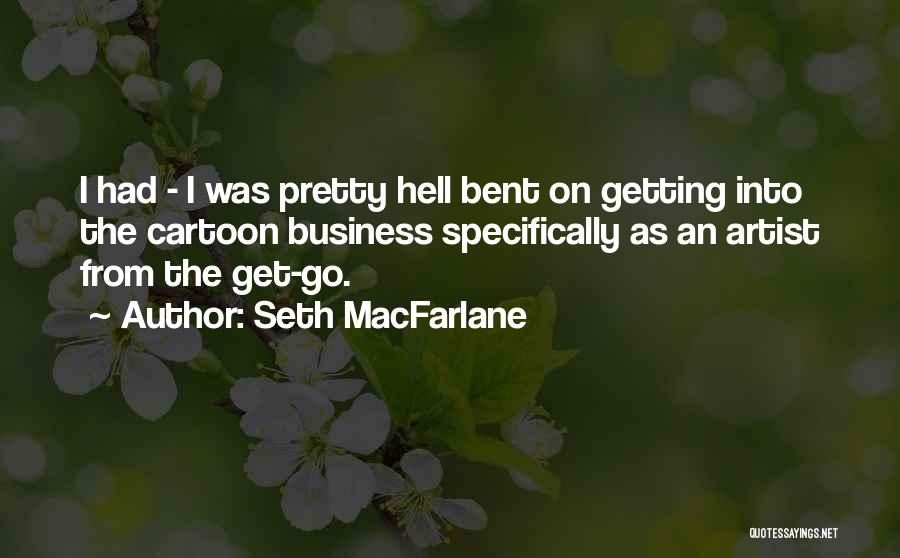 Seth MacFarlane Quotes: I Had - I Was Pretty Hell Bent On Getting Into The Cartoon Business Specifically As An Artist From The