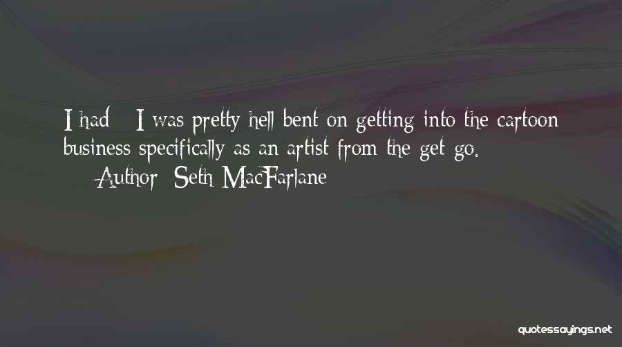 Seth MacFarlane Quotes: I Had - I Was Pretty Hell Bent On Getting Into The Cartoon Business Specifically As An Artist From The