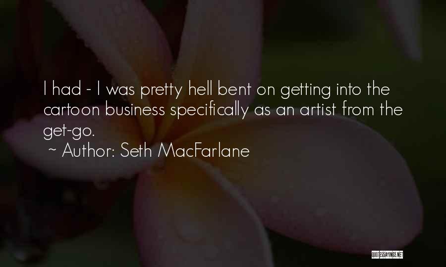 Seth MacFarlane Quotes: I Had - I Was Pretty Hell Bent On Getting Into The Cartoon Business Specifically As An Artist From The