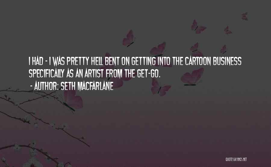 Seth MacFarlane Quotes: I Had - I Was Pretty Hell Bent On Getting Into The Cartoon Business Specifically As An Artist From The