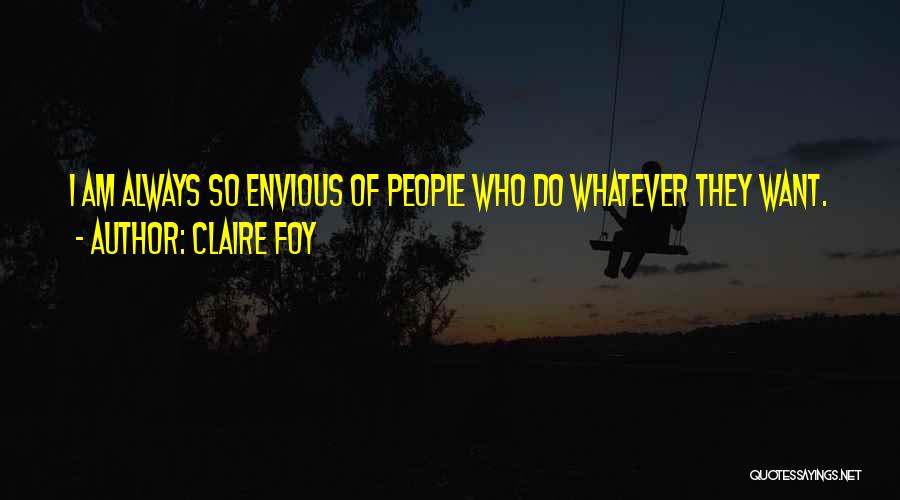 Claire Foy Quotes: I Am Always So Envious Of People Who Do Whatever They Want.