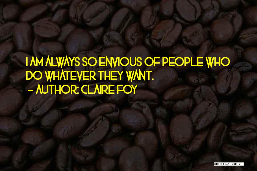 Claire Foy Quotes: I Am Always So Envious Of People Who Do Whatever They Want.